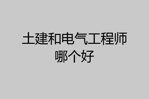 土建和电气工程师哪个好