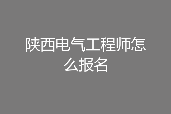 陕西电气工程师怎么报名