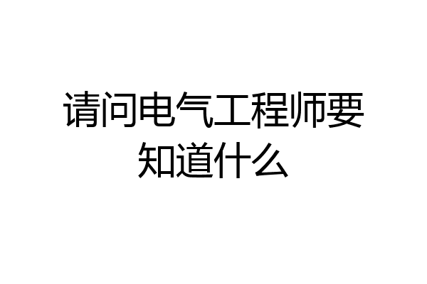 请问电气工程师要知道什么