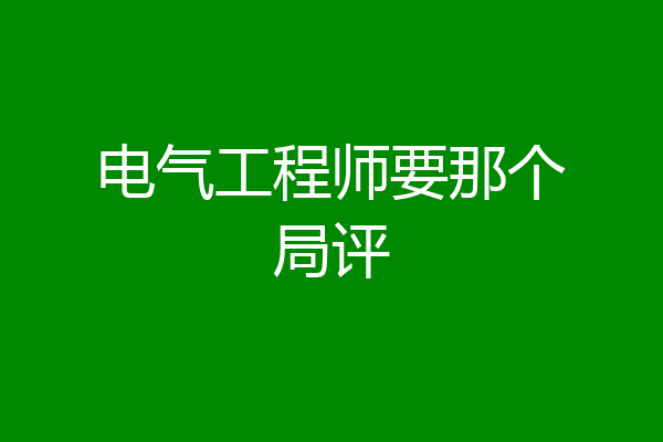 电气工程师要那个局评