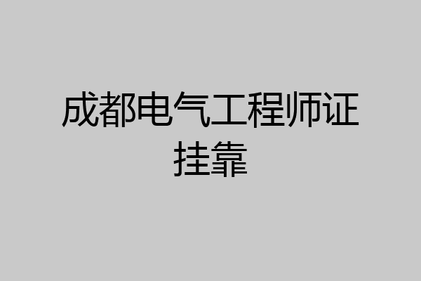 成都电气工程师证挂靠