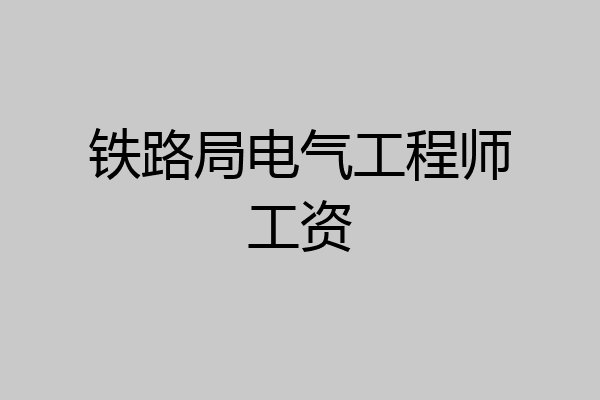 铁路局电气工程师工资