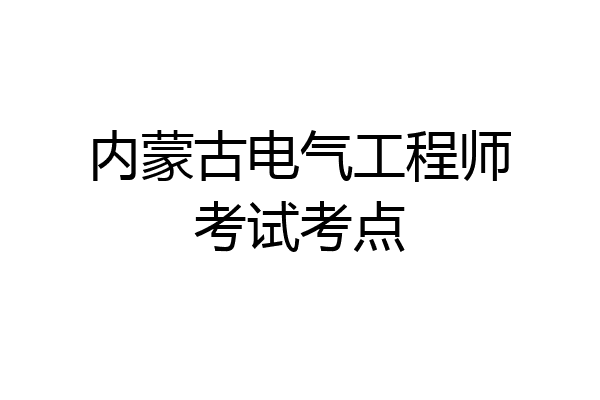 内蒙古电气工程师考试考点