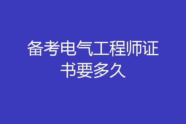 备考电气工程师证书要多久