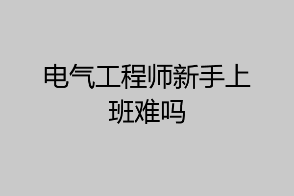 电气工程师新手上班难吗