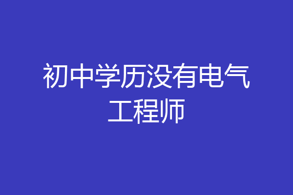 初中学历没有电气工程师