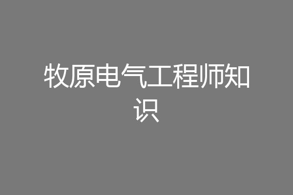 牧原电气工程师知识