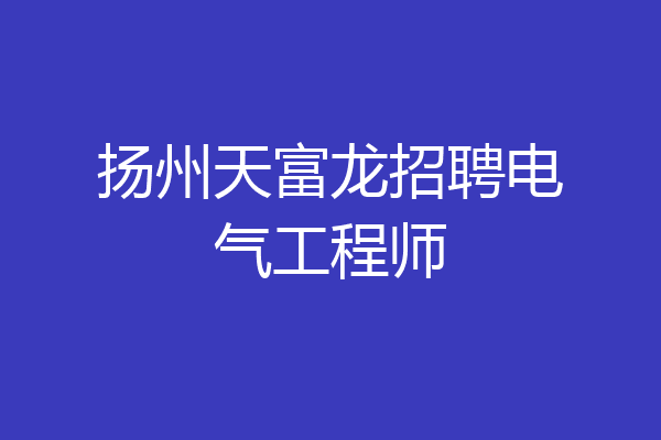 扬州天富龙招聘电气工程师