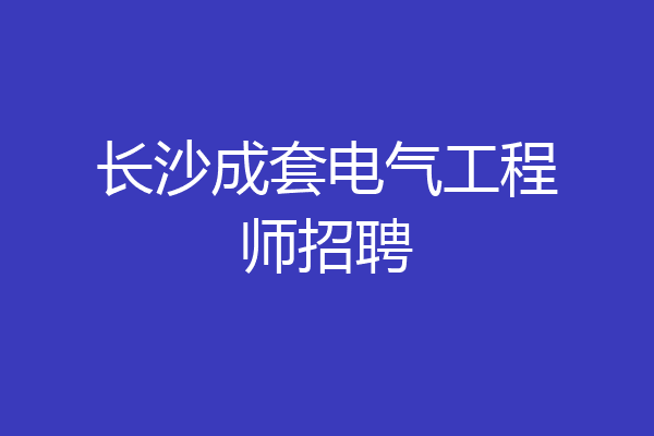 长沙成套电气工程师招聘