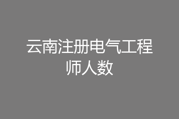 云南注册电气工程师人数