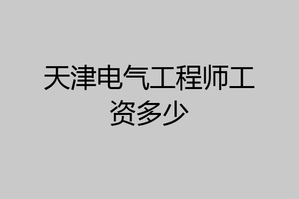 天津电气工程师工资多少