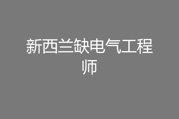 新西兰缺电气工程师
