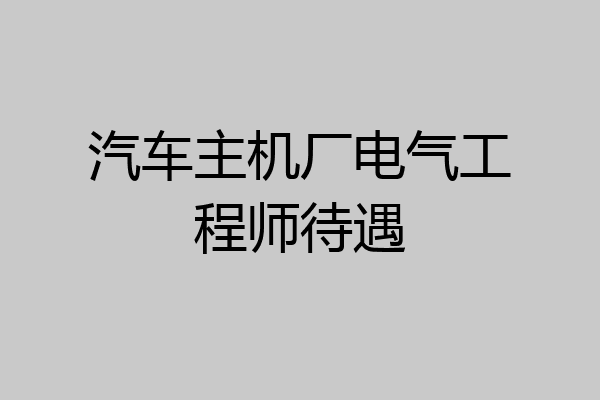 汽车主机厂电气工程师待遇