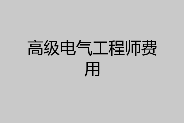 高级电气工程师费用