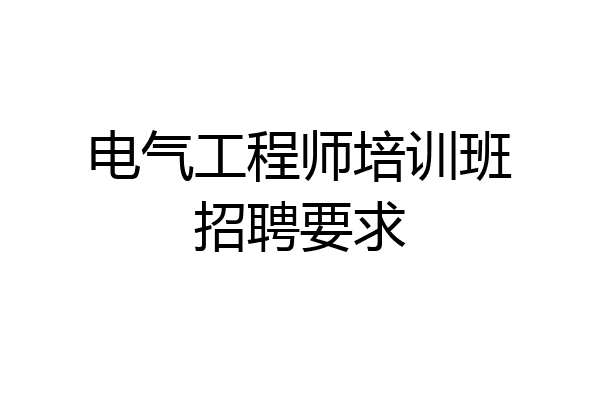 电气工程师培训班招聘要求