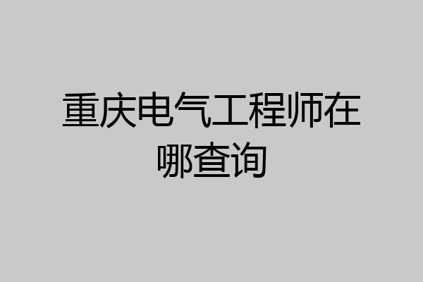 重庆电气工程师在哪查询