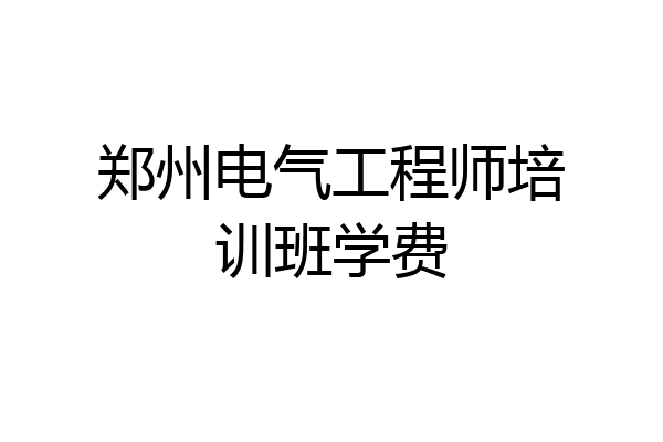 郑州电气工程师培训班学费