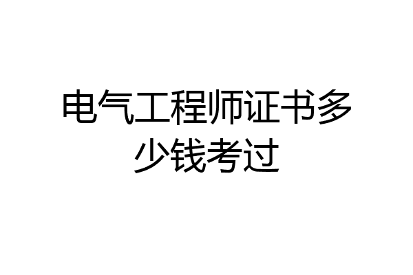 电气工程师证书多少钱考过