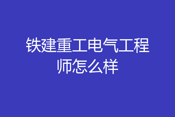 铁建重工电气工程师怎么样