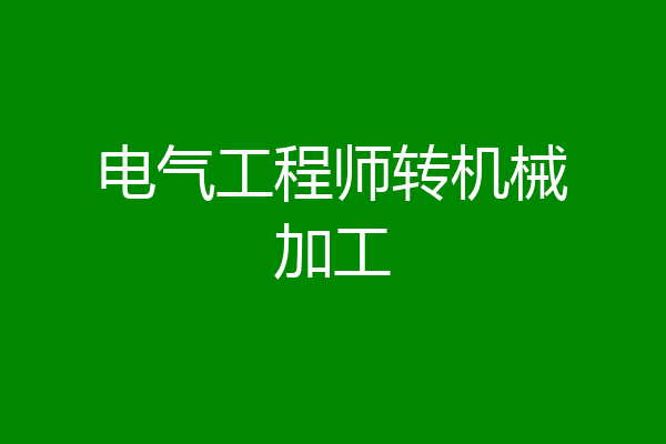 电气工程师转机械加工