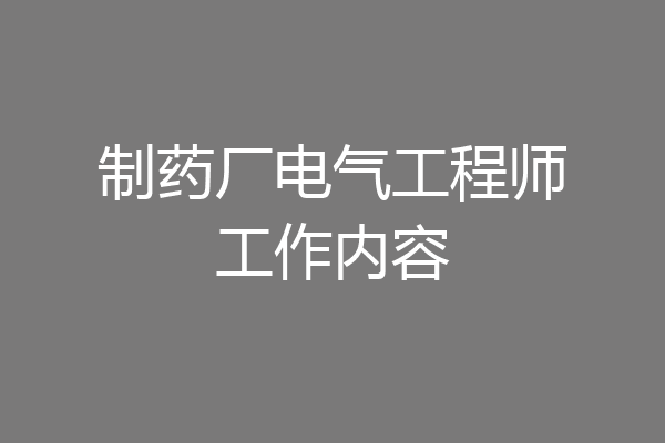 制药厂电气工程师工作内容