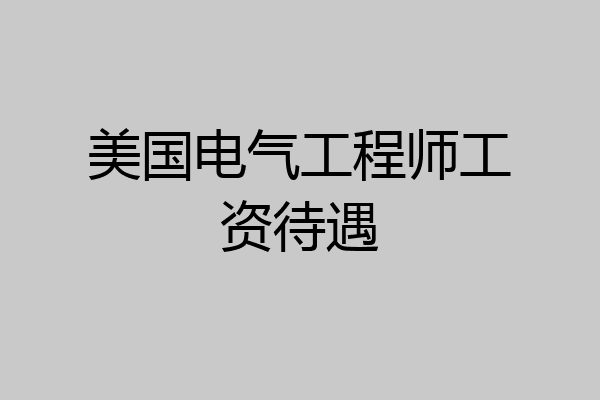 美国电气工程师工资待遇