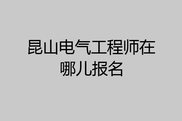 昆山电气工程师在哪儿报名