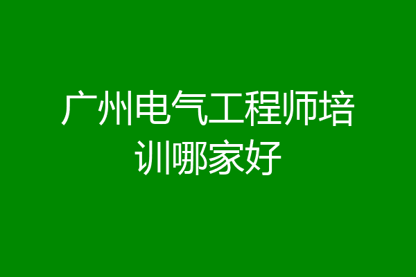 广州电气工程师培训哪家好