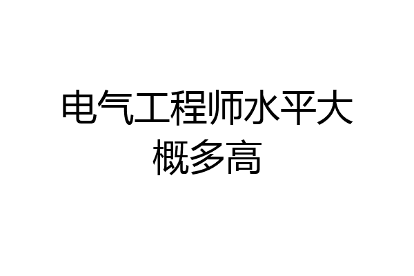 电气工程师水平大概多高