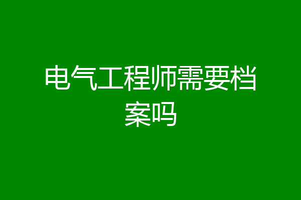电气工程师需要档案吗