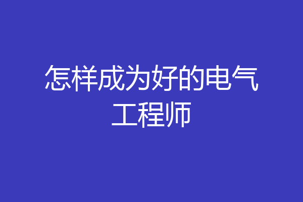 怎样成为好的电气工程师