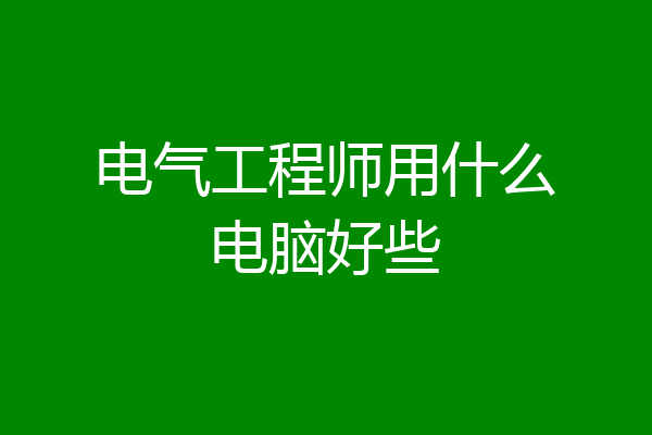 电气工程师用什么电脑好些