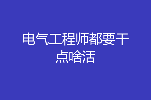 电气工程师都要干点啥活