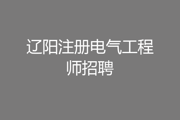 辽阳注册电气工程师招聘