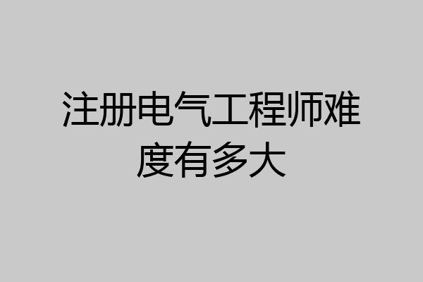 注册电气工程师难度有多大