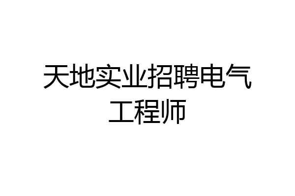 天地实业招聘电气工程师