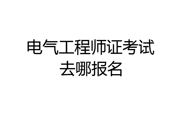 电气工程师证考试去哪报名