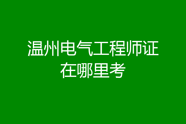 温州电气工程师证在哪里考