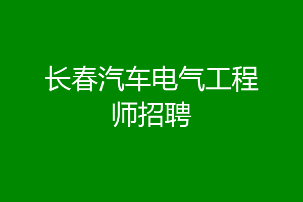长春汽车电气工程师招聘