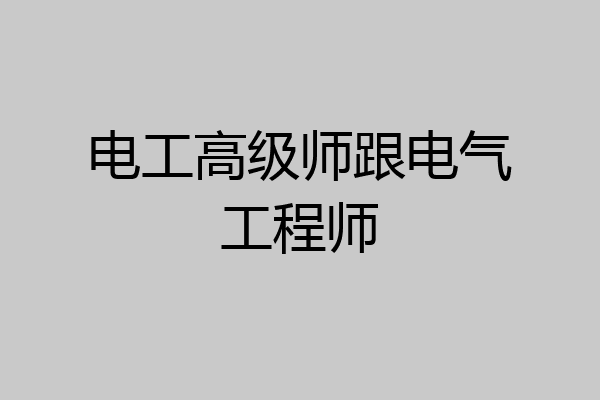 电工高级师跟电气工程师