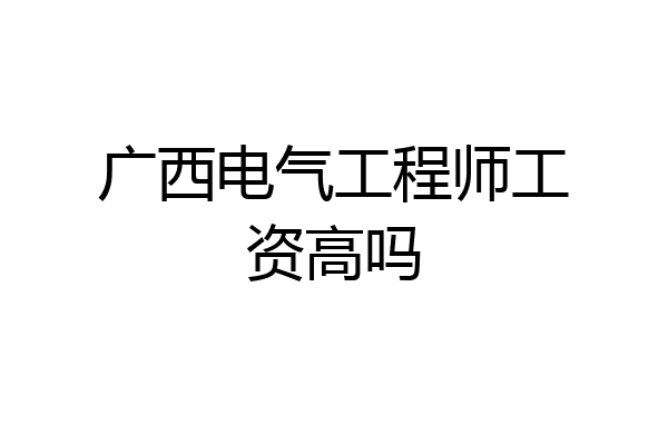 广西电气工程师工资高吗
