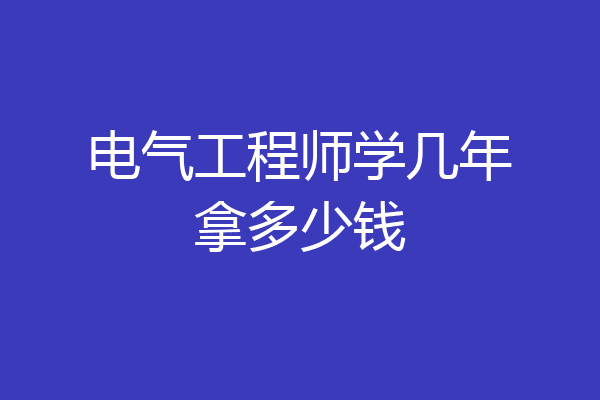 电气工程师学几年拿多少钱