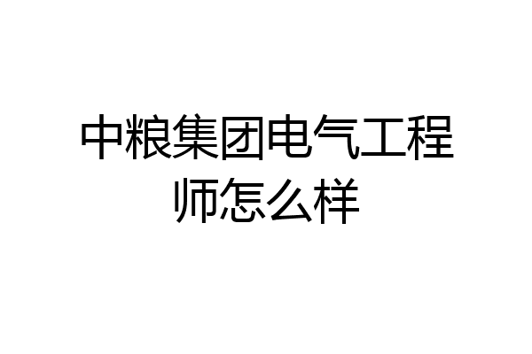 中粮集团电气工程师怎么样