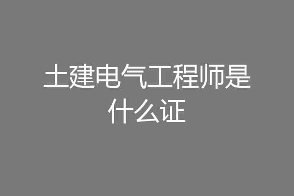土建电气工程师是什么证