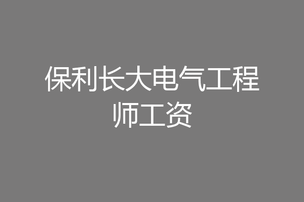 保利长大电气工程师工资