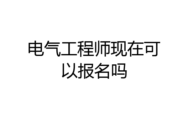 电气工程师现在可以报名吗