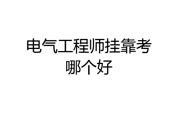 电气工程师挂靠考哪个好