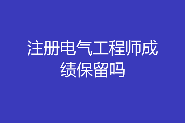 注册电气工程师成绩保留吗