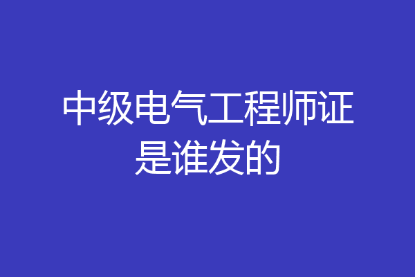 中级电气工程师证是谁发的