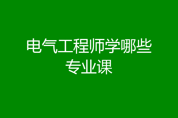 电气工程师学哪些专业课